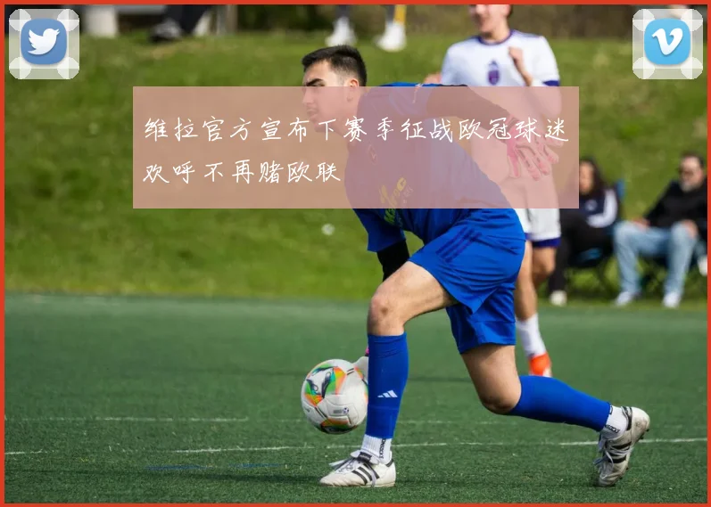 维拉官方宣布下赛季征战欧冠球迷欢呼不再赌欧联