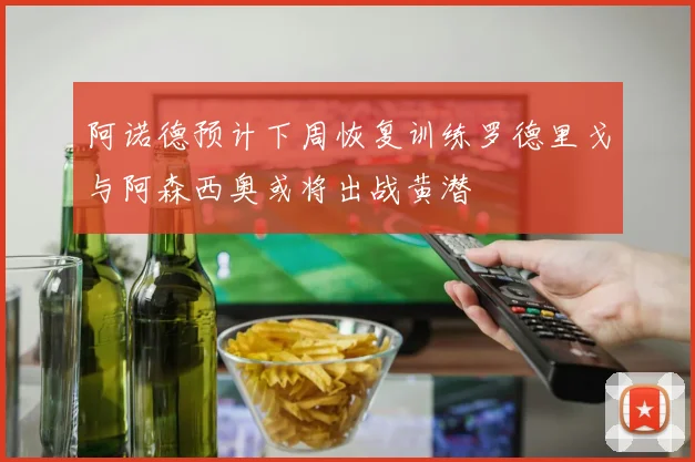阿诺德预计下周恢复训练罗德里戈与阿森西奥或将出战黄潜