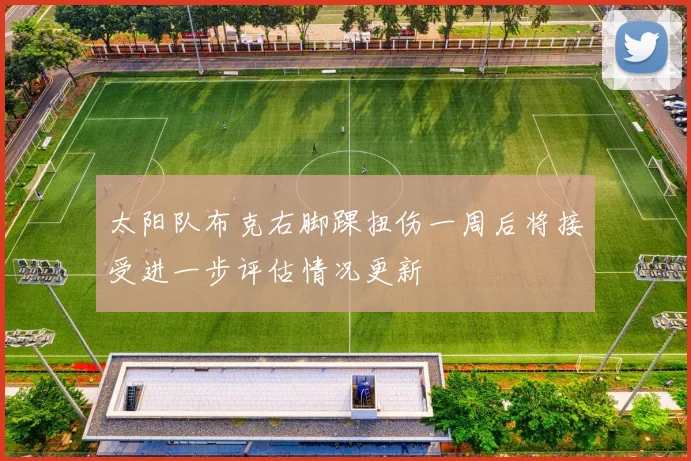太阳队布克右脚踝扭伤一周后将接受进一步评估情况更新