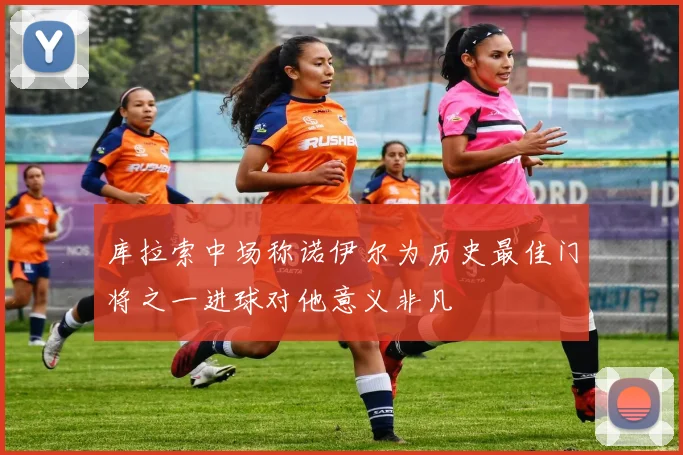 库拉索中场称诺伊尔为历史最佳门将之一进球对他意义非凡