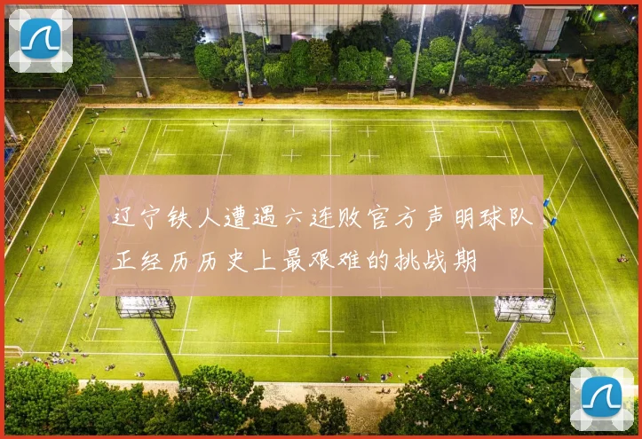 辽宁铁人遭遇六连败官方声明球队正经历历史上最艰难的挑战期