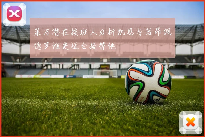 莱万潜在接班人分析凯恩与若昂佩德罗谁更适合接替他