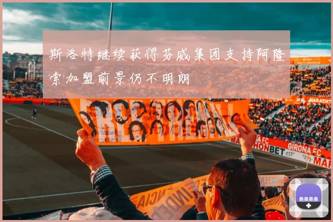 斯洛特继续获得芬威集团支持阿隆索加盟前景仍不明朗